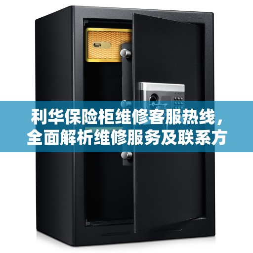 利华保险柜维修客服热线，全面解析维修服务及联系方式