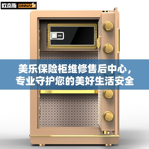 美乐保险柜维修售后中心，专业守护您的美好生活安全之选