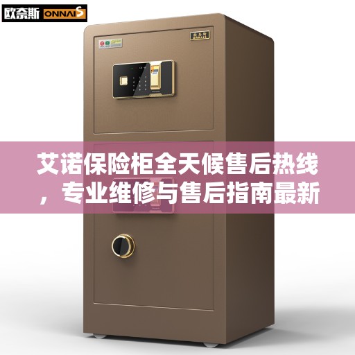 艾诺保险柜全天候售后热线，专业维修与售后指南最新攻略