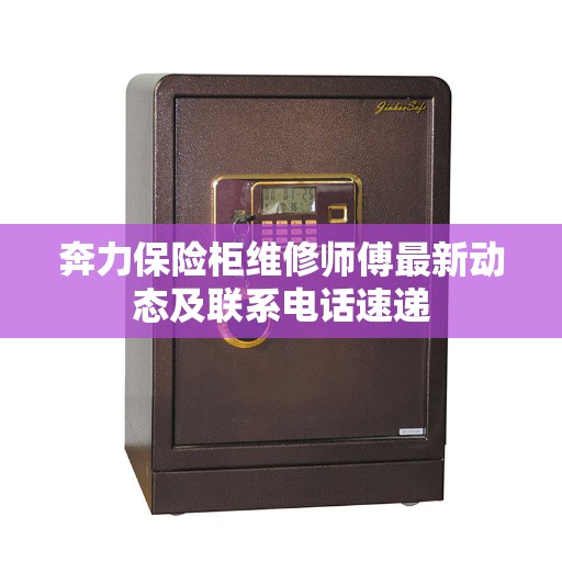 奔力保险柜维修师傅最新动态及联系电话速递