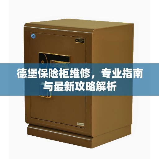 德堡保险柜维修，专业指南与最新攻略解析