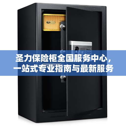 圣力保险柜全国服务中心，一站式专业指南与最新服务攻略