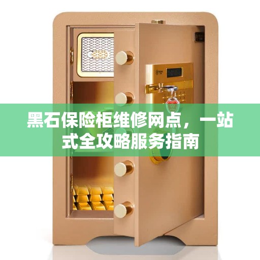 黑石保险柜维修网点，一站式全攻略服务指南