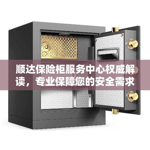 顺达保险柜服务中心权威解读,专业保障您的安全需求 顺达保险柜服务中心权威解读,专业保障您的安全需求