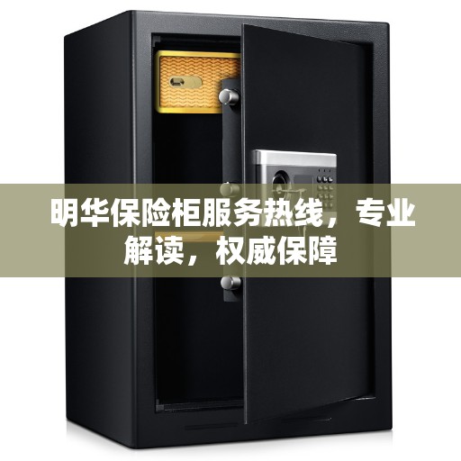 明华保险柜服务热线，专业解读，权威保障