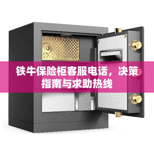 铁牛保险柜客服电话,决策指南与求助热线 铁牛保险柜客服电话,决策指南与求助热线