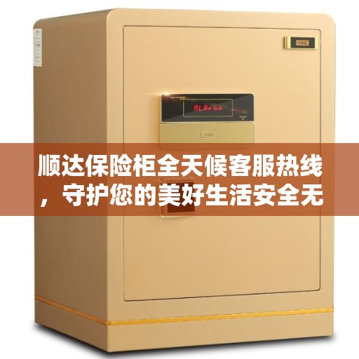 顺达保险柜全天候客服热线，守护您的美好生活安全无界限