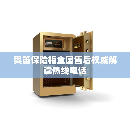奥笛保险柜全国售后权威解读热线电话