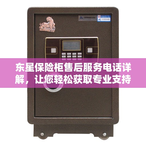 东星保险柜售后服务电话详解，让您轻松获取专业支持！