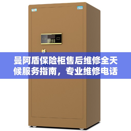 曼阿盾保险柜售后维修全天候服务指南,专业维修电话与最新攻略 曼阿盾保险柜售后维修全天候服务指南,专业维修电话与最新攻略
