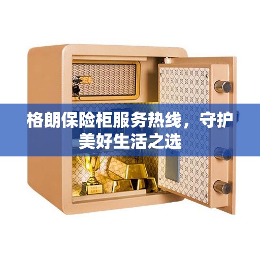 格朗保险柜服务热线，守护美好生活之选