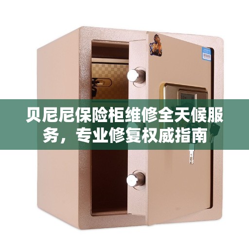 贝尼尼保险柜维修全天候服务，专业修复权威指南