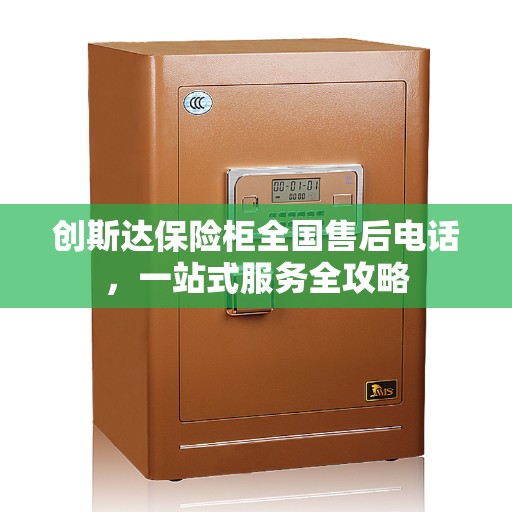 创斯达保险柜全国售后电话，一站式服务全攻略