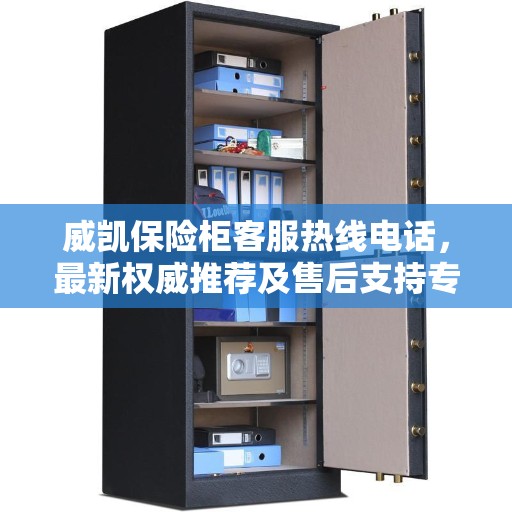 威凯保险柜客服热线电话,最新权威推荐及售后支持专线 威凯保险柜客服热线电话,最新权威推荐及售后支持专线