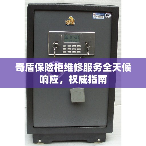 奇盾保险柜维修服务全天候响应,权威指南 奇盾保险柜维修服务全天候响应,权威指南