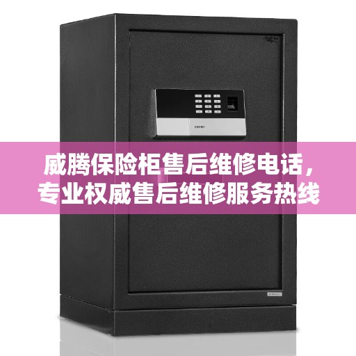 威腾保险柜售后维修电话,专业权威售后维修服务热线 威腾保险柜售后维修电话,专业权威售后维修服务热线