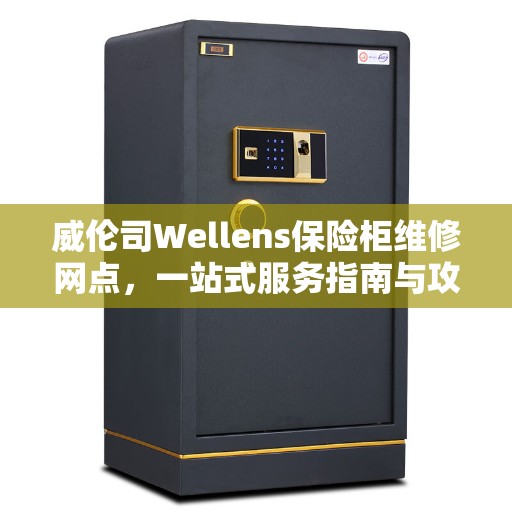 威伦司Wellens保险柜维修网点，一站式服务指南与攻略