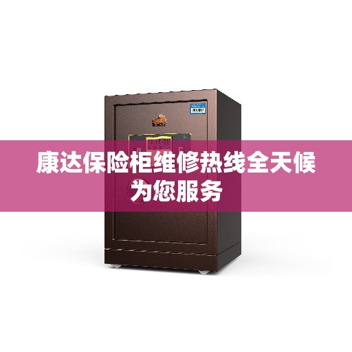 康达保险柜维修热线全天候为您服务