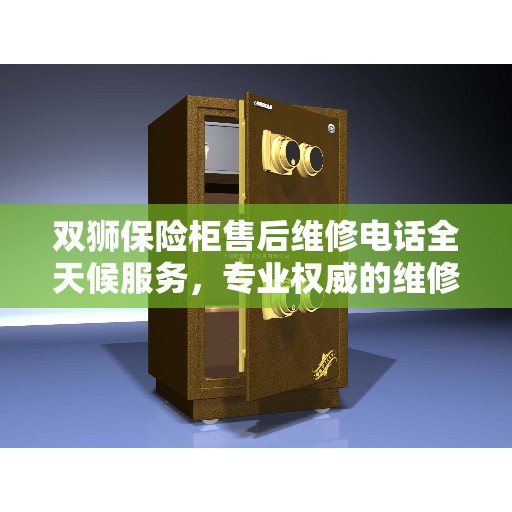 双狮保险柜售后维修电话全天候服务，专业权威的维修指南