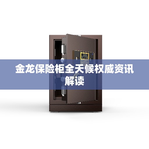 金龙保险柜全天候权威资讯解读