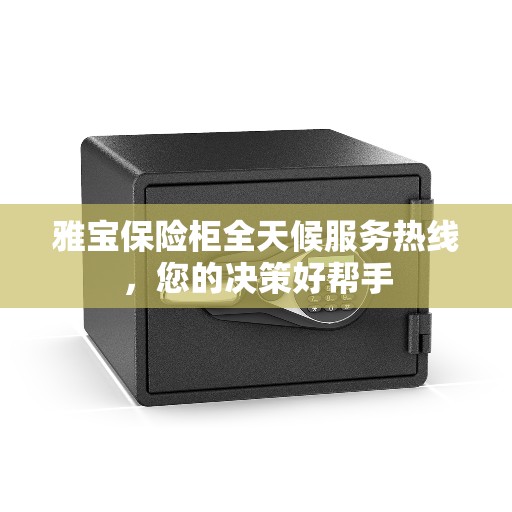 雅宝保险柜全天候服务热线,您的决策好帮手 雅宝保险柜全天候服务热线,您的决策好帮手