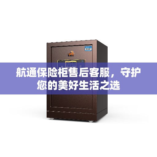 航通保险柜售后客服，守护您的美好生活之选