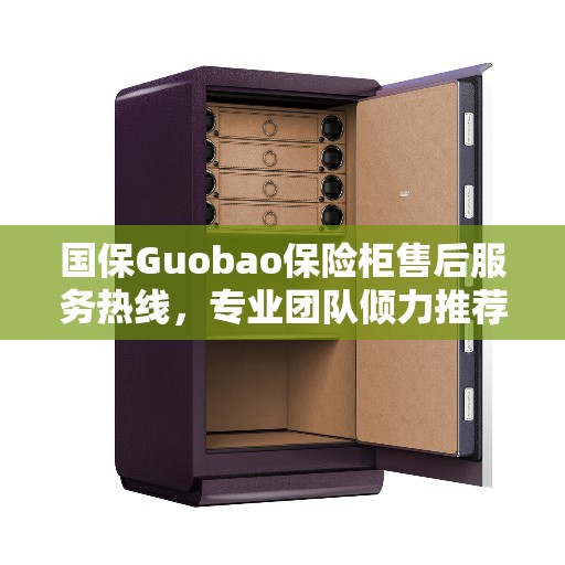 国保Guobao保险柜售后服务热线，专业团队倾力推荐，解决您的售后问题