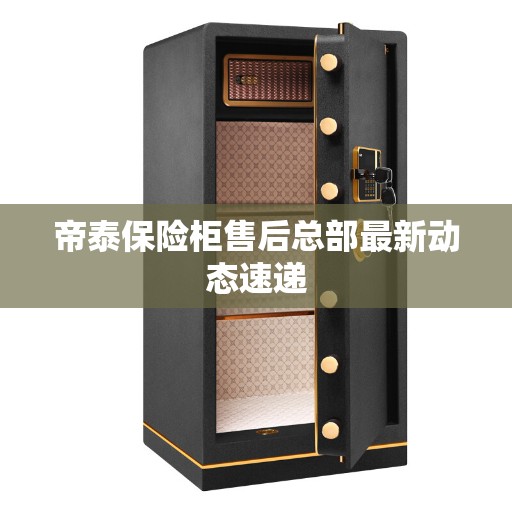 帝泰保险柜售后总部最新动态速递