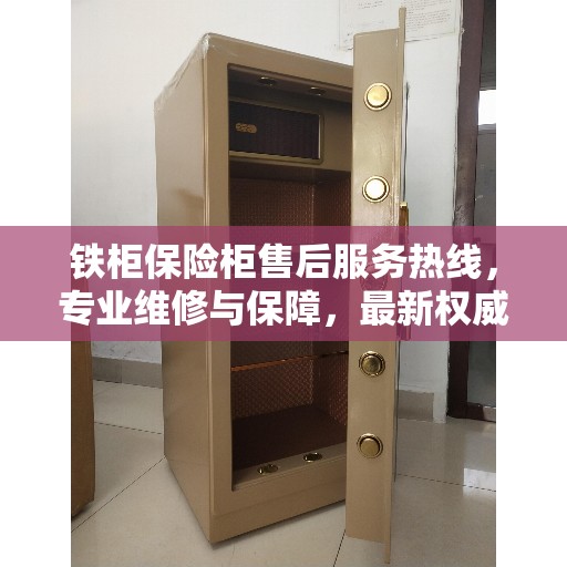 铁柜保险柜售后服务热线,专业维修与保障,最新权威推荐热线 铁柜保险柜售后服务热线,专业维修与保障,最新权威推荐热线