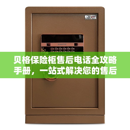 贝格保险柜售后电话全攻略手册，一站式解决您的售后需求