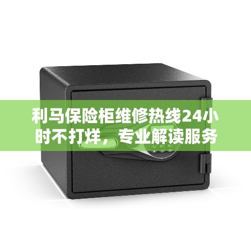 利马保险柜维修热线24小时不打烊,专业解读服务 利马保险柜维修热线24小时不打烊,专业解读服务