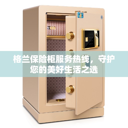 格兰保险柜服务热线,守护您的美好生活之选 格兰保险柜服务热线,守护您的美好生活之选