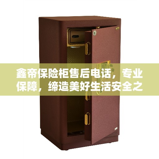 鑫帝保险柜售后电话,专业保障,缔造美好生活安全之选 鑫帝保险柜售后电话,专业保障,缔造美好生活安全之选