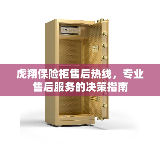 虎翔保险柜售后热线，专业售后服务的决策指南