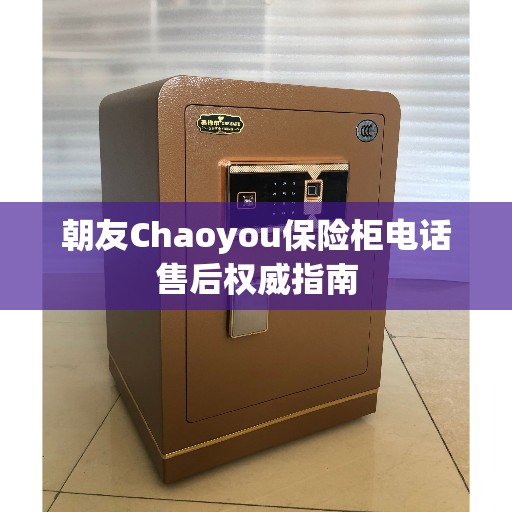 朝友Chaoyou保险柜电话售后权威指南 朝友Chaoyou保险柜电话售后权威指南