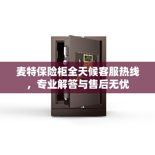 麦特保险柜全天候客服热线，专业解答与售后无忧