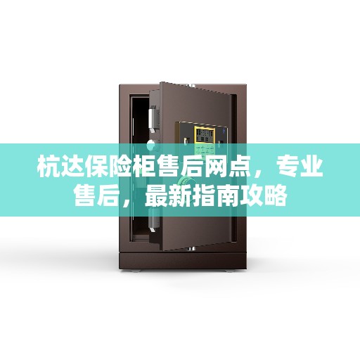 杭达保险柜售后网点，专业售后，最新指南攻略