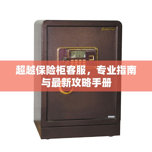 超越保险柜客服,专业指南与最新攻略手册 超越保险柜客服,专业指南与最新攻略手册