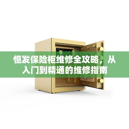 恒发保险柜维修全攻略,从入门到精通的维修指南 恒发保险柜维修全攻略,从入门到精通的维修指南