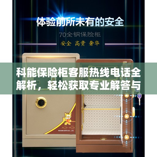 科能保险柜客服热线电话全解析,轻松获取专业解答与优质服务 科能保险柜客服热线电话全解析,轻松获取专业解答与优质服务