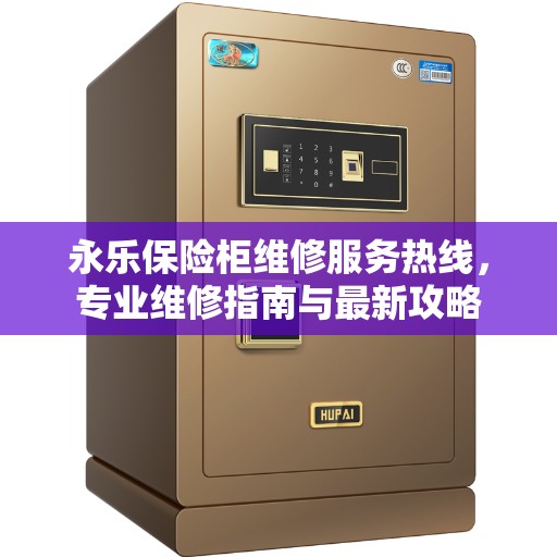 永乐保险柜维修服务热线，专业维修指南与最新攻略