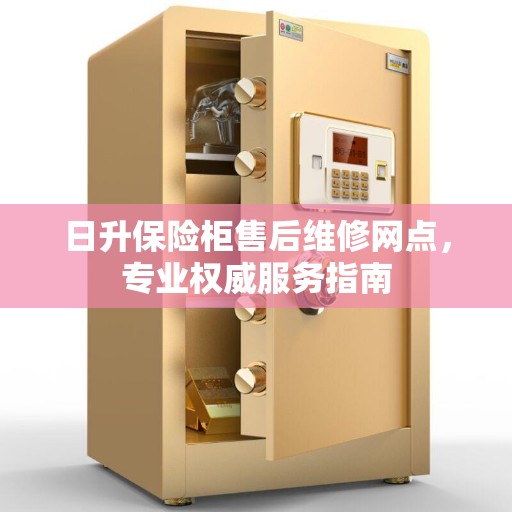 日升保险柜售后维修网点，专业权威服务指南