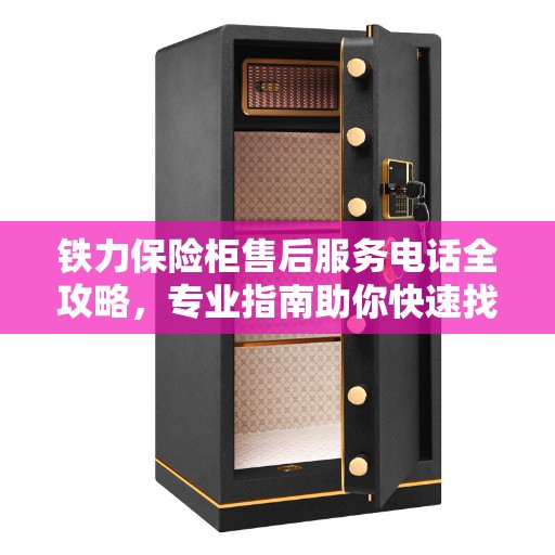 铁力保险柜售后服务电话全攻略,专业指南助你快速找到最新电话号码 铁力保险柜售后服务电话全攻略,专业指南助你快速找到最新电话号码