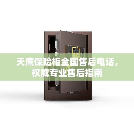 天鹰保险柜全国售后电话,权威专业售后指南 天鹰保险柜全国售后电话,权威专业售后指南