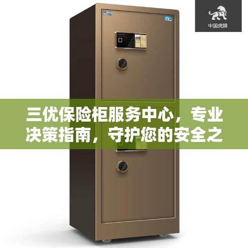 三优保险柜服务中心,专业决策指南,守护您的安全之选 三优保险柜服务中心,专业决策指南,守护您的安全之选