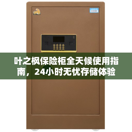 叶之枫保险柜全天候使用指南，24小时无忧存储体验