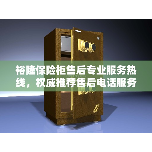 裕隆保险柜售后专业服务热线，权威推荐售后电话服务保障