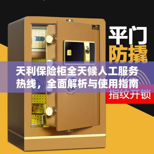 天利保险柜全天候人工服务热线，全面解析与使用指南