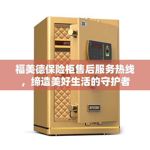 福美德保险柜售后服务热线，缔造美好生活的守护者