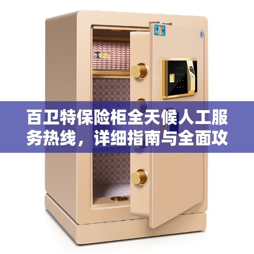 百卫特保险柜全天候人工服务热线,详细指南与全面攻略 百卫特保险柜全天候人工服务热线,详细指南与全面攻略
